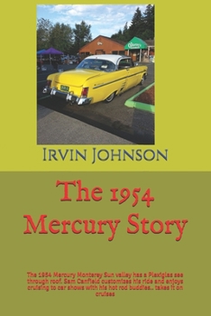The 1954 Mercury Story: The 1954 Mercury Monterey Sun valley has a Plexiglas see through roof. Sam Canfield customizes his ride and enjoys cruising to ... his hot rod buddies.. takes it on cruises