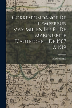 Paperback Correspondance De L'empereur Maximilien Ier Et De Marguerite D'autriche ... De 1507 À 1519 [French] Book