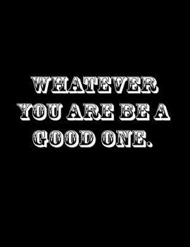 Whatever you are, be a good one.: Composition Notebooks/ Books Wide Ruled 100 Sheets 8.5 x 11 inch