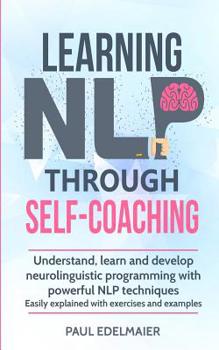 Paperback Learning NLP Through Self-Coaching: Understand, learn and develop neurolinguistic programming with powerful NLP techniques - easily explained with exe Book