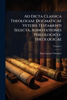 Paperback Ad Dicta Classica Theologiae Dogmaticae Veteris Testamenti Selecta, Adnotationes Philologico-theologicae; Volume 3 Book