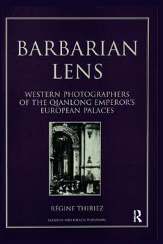 Barbarian Lens: Western Photographers of the Qianlong Emperor's European Palaces - Book #6 of the Documenting the Image