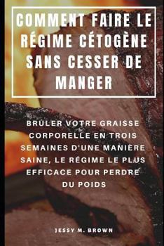 Paperback Comment Faire Le Régime Cétogène Sans Cesser de Manger: Brûler Votre Graisse Corporelle En Trois Semaines d'Une Manière Saine, Le Régime Le Plus Effic [French] Book