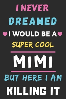 Paperback I Never Dreamed I Would Be A Super Cool Mimi But Here I am Killing It: lined notebook, gift for mother, grandmother Book