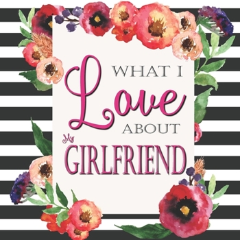 Paperback What I Love About My Girlfriend: Color Fill In The Blank Love Books - Personalized Keepsake Notebook - Prompted Guide Memory Journal Book