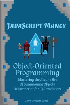 Paperback JavaScript-mancy: Object-Oriented Programming: Mastering the Arcane Art of Summoning Objects in JavaScript for C# Developers Book