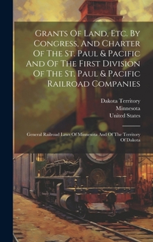 Hardcover Grants Of Land, Etc. By Congress, And Charter Of The St. Paul & Pacific And Of The First Division Of The St. Paul & Pacific Railroad Companies: Genera Book