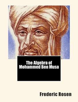 The Algebra of Mohammed ben Musa. Edited and Translated by Frederic Rosen