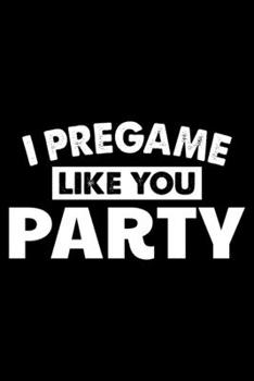 I PREGAME LIKE YOU PARTY: A Journal, Notepad, or Diary to write down your thoughts. - 120 Page - 6x9 - College Ruled Journal - Writing Book, Personal Writing Space, Doodle, Note, Sketchpad