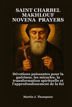Paperback Saint Charbel Makhlouf Novena Prayers: Dévotions puissantes pour la guérison, les miracles, la transformation spirituelle et l'approfondissement de la [French] Book