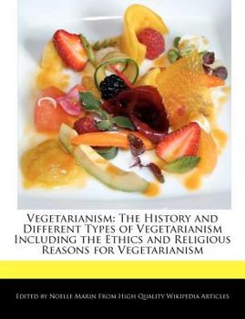 Vegetarianism : The History and Different Types of Vegetarianism Including the Ethics and Religious Reasons for Vegetarianism