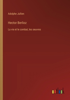 Paperback Hector Berlioz: La vie et le combat, les oeuvres [French] Book