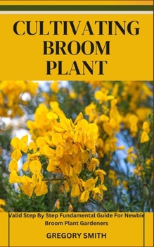 Paperback Cultivating Broom Plant: Valid Step By Step Fundamental Guide For Newbie Broom Plant Gardeners Book