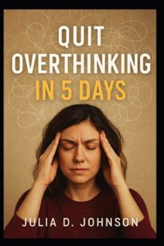 Paperback Quit Overthinking in 5 Days: A Step-by-Step Guide to Stop Negative Thinking, Calm Your Mind, and Take Control of Your Life Book