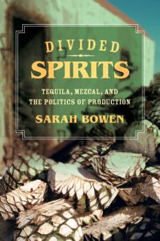 Divided Spirits: Tequila, Mezcal, and the Politics of Production - Book #56 of the California Studies in Food and Culture