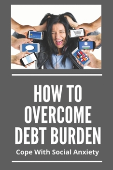 Paperback How To Overcome Debt Burden: Cope With Social Anxiety: Anxiety And Stress Management Techniques Book