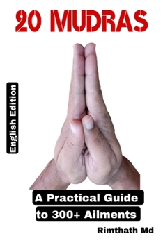 20 MUDRAS: A PRACTICAL GUIDE TO 300+ AILMENTS (holistic healing)