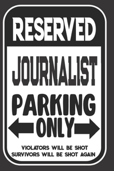 Reserved Journalist Parking Only. Violators Will Be Shot. Survivors Will Be Shot Again: Blank Lined Notebook | Thank You Gift For Journalist