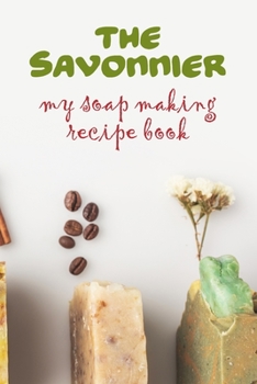 The Savonnier. My soap making recipe book: Home made soap recipe book and journal: Plenty of blank recipe sheets for you to fill in with your home made soap experiments.