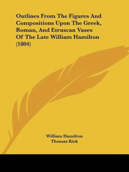 Paperback Outlines From The Figures And Compositions Upon The Greek, Roman, And Etruscan Vases Of The Late William Hamilton (1804) Book