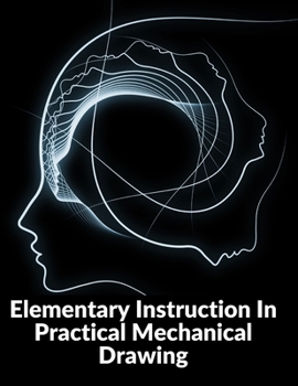 Paperback Elementary Instruction In Practical Mechanical Drawing: Preparation Of Drawing Instruments With Examples In Simple Geometry And Element Book