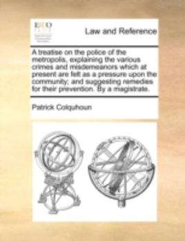 Paperback A Treatise on the Police of the Metropolis, Explaining the Various Crimes and Misdemeanors Which at Present Are Felt as a Pressure Upon the Community; Book