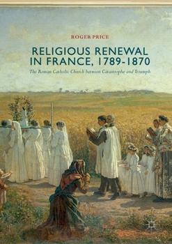 Paperback Religious Renewal in France, 1789-1870: The Roman Catholic Church Between Catastrophe and Triumph Book