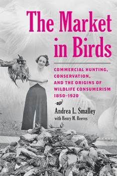 Hardcover The Market in Birds: Commercial Hunting, Conservation, and the Origins of Wildlife Consumerism, 1850-1920 Book