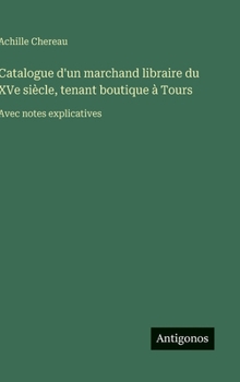 Catalogue d'un marchand libraire du XVe siècle, tenant boutique à Tours: Avec notes explicatives (French Edition)