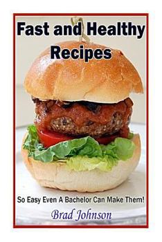 Paperback Fast and Healthy Recipes: So Easy Even a Bachelor Can Make Them! Book