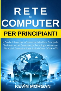 Paperback Rete di Computer per Principianti: La Guida di base per la Sicurezza della Rete Principale, l'Architettura del Computer, la Tecnologia Wireless e i Si [Italian] Book