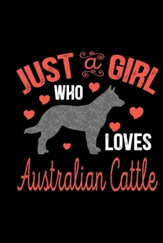 Just A Girl Who Loves Australian Cattle: Cool Australian Cattle Dog Journal Notebook - Australian Cattle Puppy Lover Gifts - Funny Australian Cattle Dog Notebook - Australian Cattle Owner Gifts. 6 x 9