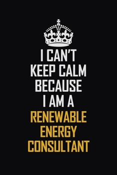 Paperback I Can't Keep Calm Because I Am A Renewable Energy Consultant: Motivational Career Pride Quote 6x9 Blank Lined Job Inspirational Notebook Journal Book