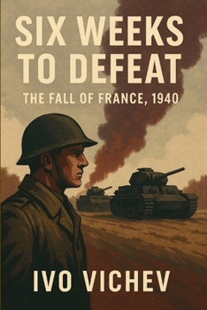 Six Weeks to Defeat – The Fall of France, 1940