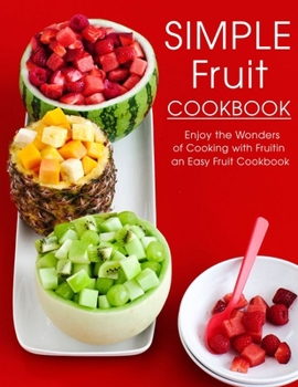 Paperback Simple Fruit Cookbook: Enjoy the Wonders of Cooking with Fruitin an Easy Fruit Cookbook Book
