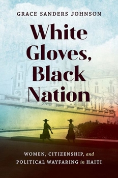 Paperback White Gloves, Black Nation: Women, Citizenship, and Political Wayfaring in Haiti Book