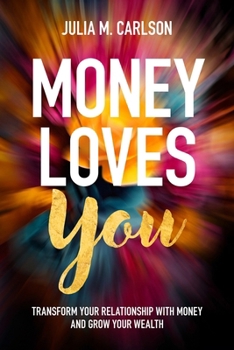 Money Loves You: Transform Your Relationship with Money and Grow Your Wealth