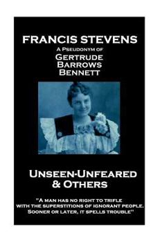 Paperback Francis Stevens - Unseen - Unfeared and Other Stories: "A man has no right to trifle with the superstitions of ignorant people. Sooner or later, it sp Book