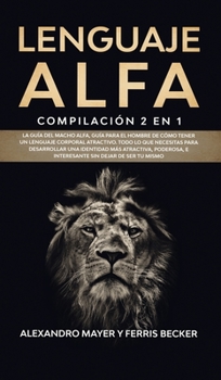 Hardcover Lenguaje Alfa: Compilaci?n 2 en 1 - La Gu?a del Macho Alfa, Gu?a para el Hombre de C?mo Tener un Lenguaje Corporal Atractivo. Todo lo [Spanish] Book