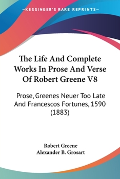 Paperback The Life And Complete Works In Prose And Verse Of Robert Greene V8: Prose, Greenes Neuer Too Late And Francescos Fortunes, 1590 (1883) Book