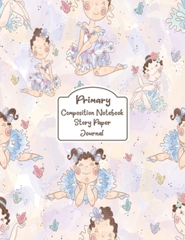 Primary Composition Notebook Story Paper Journal: Ballet girls | Primary Composition Notebook - Story Journal For Grades K-2 & 3 Draw and white journal For Kids (Ballet girls series)