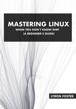 Paperback Mastering Linux - When you don't know sh#t: A beginner's guide. Book