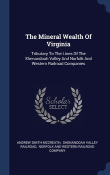 The Mineral Wealth Of Virginia: Tributary To The Lines Of The Shenandoah Valley And Norfolk And Western Railroad Companies