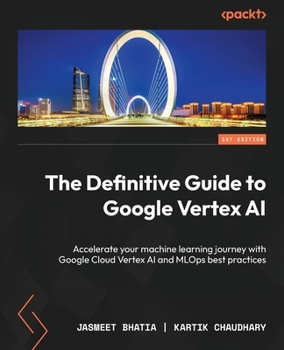 Paperback The Definitive Guide to Google Vertex AI: Accelerate your machine learning journey with Google Cloud Vertex AI and MLOps best practices Book
