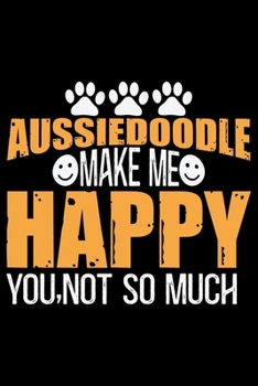 Aussiedoodle Make Me Happy You, Not So Much: Cool Aussiedoodle Dog Journal Notebook - Aussiedoodle Puppy Lover Gifts – Funny Aussiedoodle Dog Notebook - Aussiedoodle Owner Gifts. 6 x 9 in 120 pages