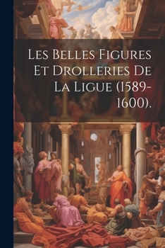 Paperback Les Belles Figures Et Drolleries De La Ligue (1589-1600). [French] Book