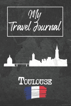 My Travel Journal Toulouse: 6x9 Travel Notebook or Diary with prompts, Checklists and Bucketlists perfect gift for your Trip to Toulouse (France) for every Traveler