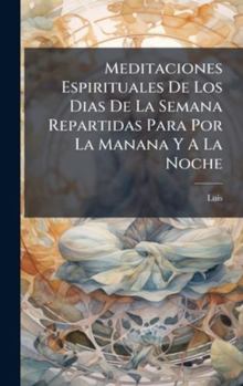 Hardcover Meditaciones Espirituales De Los Dias De La Semana Repartidas Para Por La Manana Y A La Noche [Spanish] Book