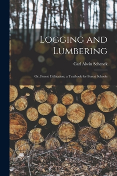 Paperback Logging and Lumbering; or, Forest Utilization; a Textbook for Forest Schools Book