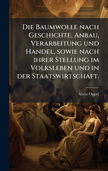 Hardcover Die Baumwolle nach Geschichte, Anbau, Verarbeitung und Handel, sowie nach ihrer Stellung im Volksleben und in der Staatswirtschaft. [German] Book